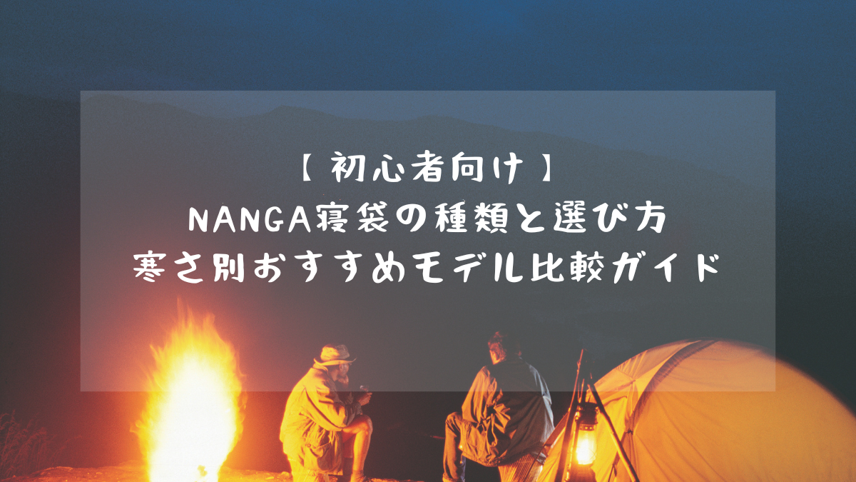 【初心者向け】NANGA寝袋の種類と選び方｜寒さ別おすすめモデル比較ガイド