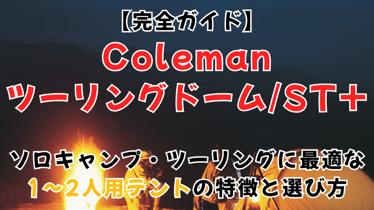 【完全ガイド】Coleman ツーリングドーム/ST+｜ソロキャンプ・ツーリングに最適な1〜2人用テントの特徴と選び方