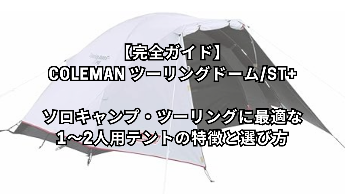 【完全ガイド】Coleman ツーリングドーム/ST+｜ソロキャンプ・ツーリングに最適な1〜2人用テントの特徴と選び方