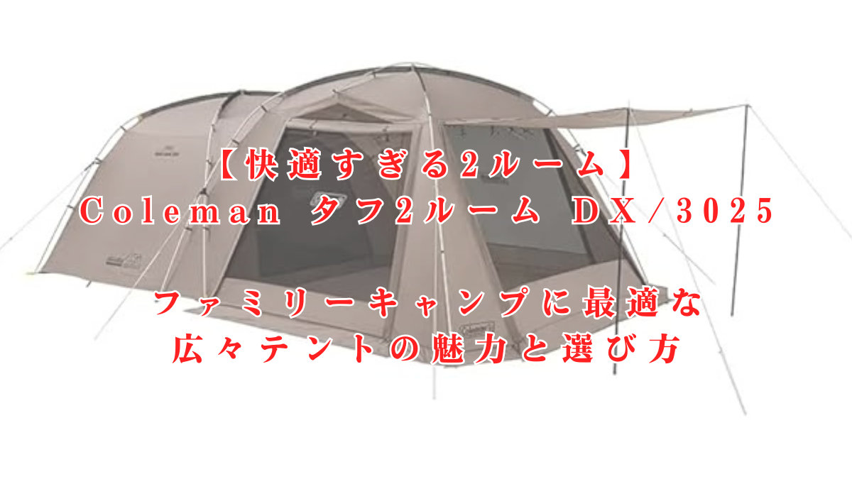 【快適すぎる2ルーム】Coleman タフ2ルーム DX/3025｜ファミリーキャンプに最適な広々テントの魅力と選び方