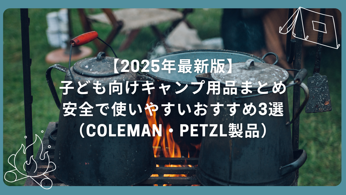 【2025年最新版】子ども向けキャンプ用品まとめ｜安全で使いやすいおすすめ3選（Coleman・Petzl製品）