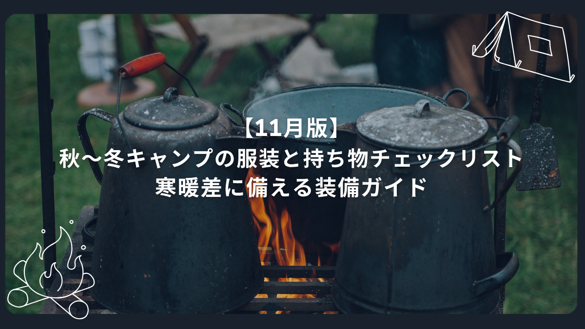 【11月版】秋〜冬キャンプの服装と持ち物チェックリスト｜寒暖差に備える装備ガイド