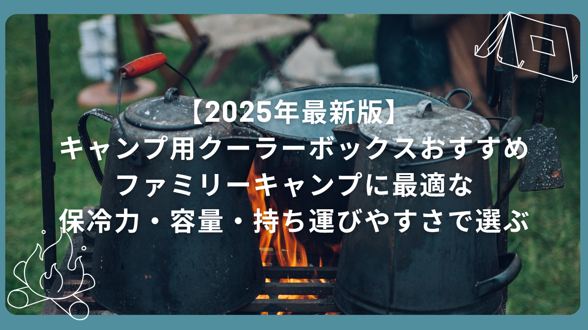 【2025年最新版】キャンプ用クーラーボックスおすすめ｜ファミリーキャンプに最適な保冷力・容量・持ち運びやすさで選ぶ