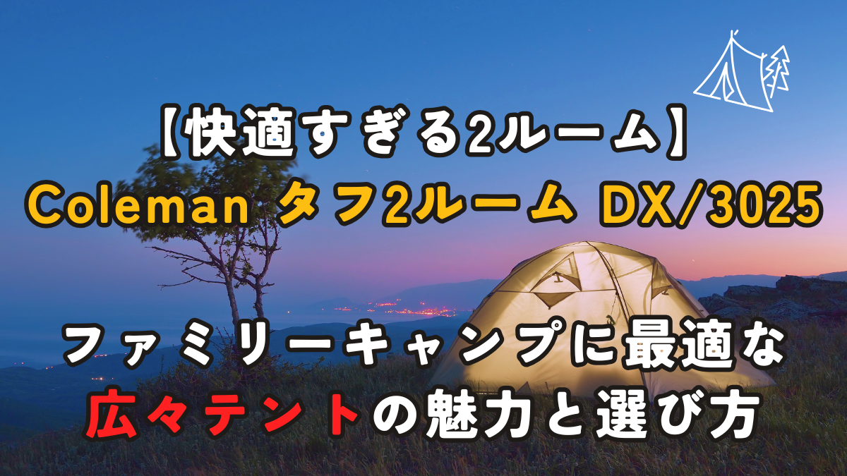 【快適すぎる2ルーム】Coleman タフ2ルーム DX/3025｜ファミリーキャンプに最適な広々テントの魅力と選び方