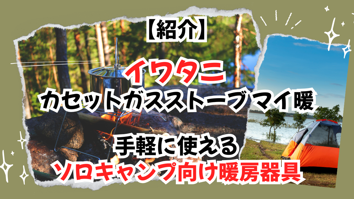 【紹介】イワタニ カセットガスストーブ マイ暖｜手軽に使えるソロキャンプ向け暖房器具