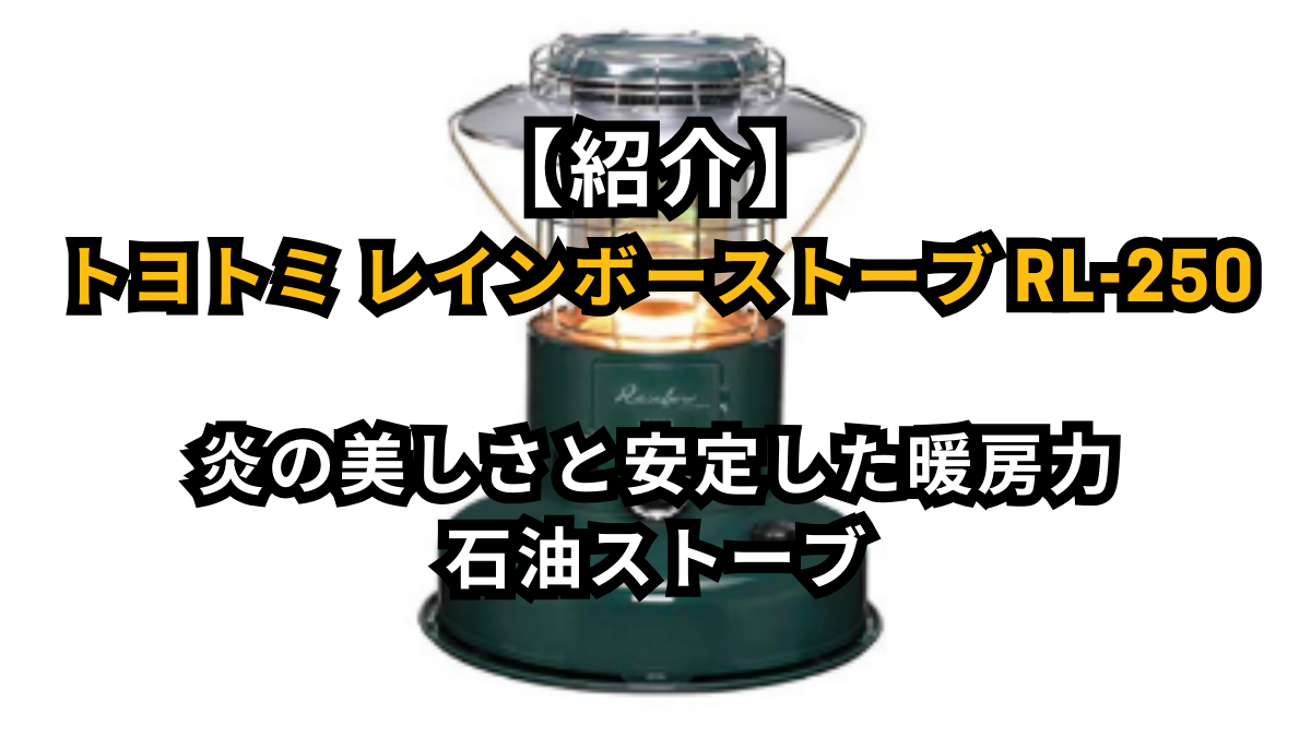 【紹介】トヨトミ レインボーストーブ RL-250｜炎の美しさと安定した暖房力を備えた石油ストーブ