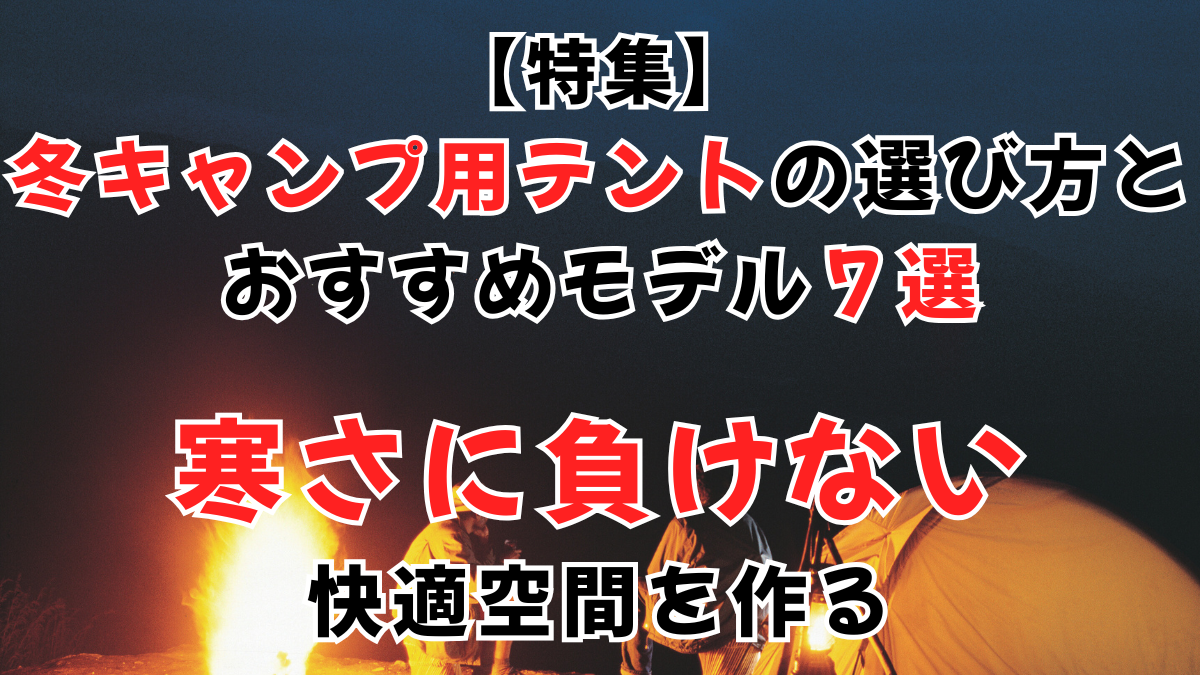 【特集】冬キャンプ用テントの選び方とおすすめモデル７選｜寒さに負けない快適空間を作る