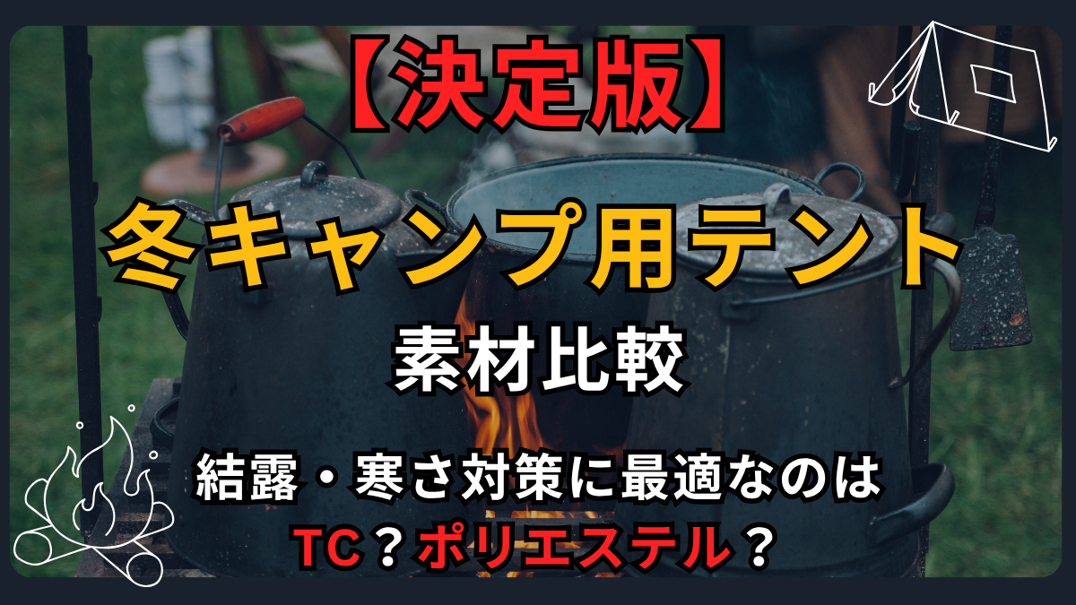 【決定版】冬キャンプ用テントの素材比較｜結露・寒さ対策に最適なのはTC？ポリエステル？