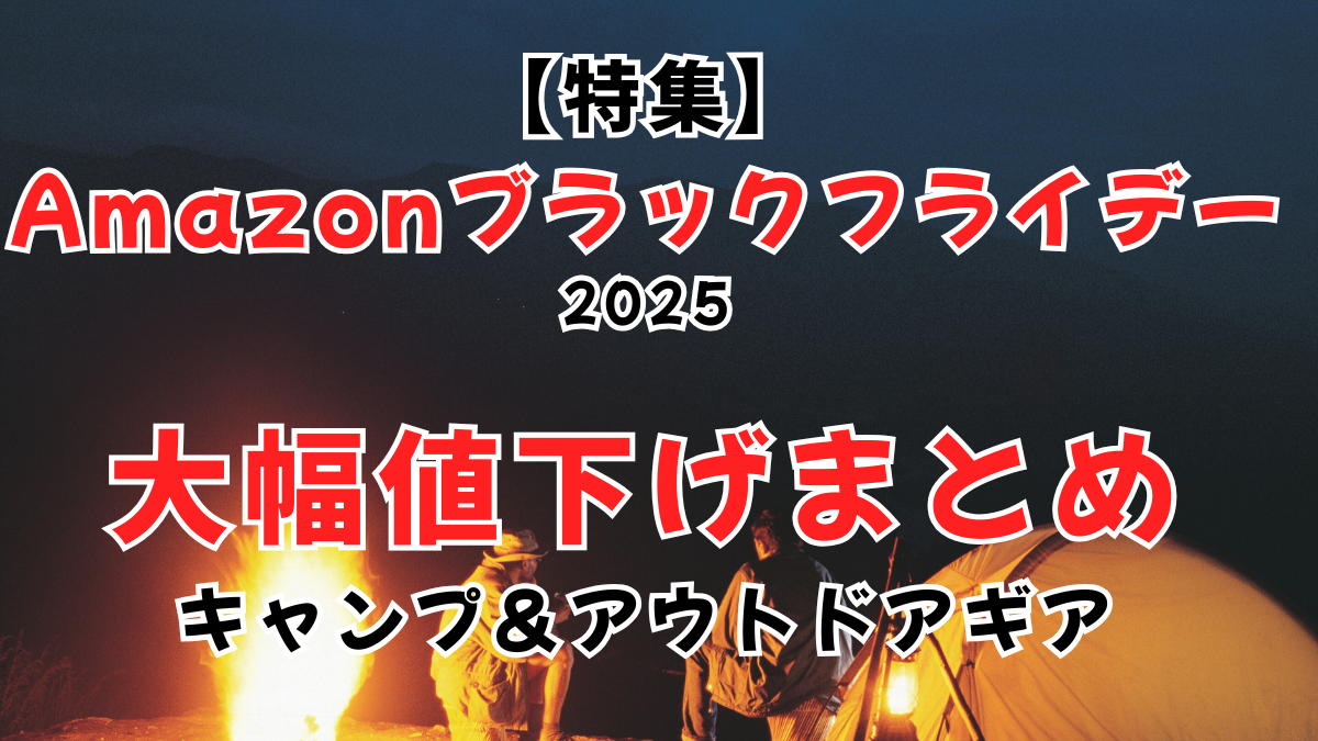 【特集】Amazonブラックフライデー2025｜キャンプ＆アウトドアギアの大幅値下げまとめ