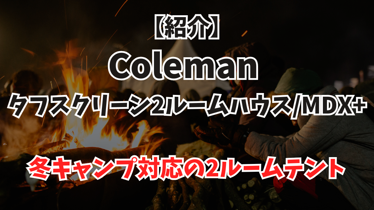 【紹介】Coleman タフスクリーン2ルームハウス/MDX+｜冬キャンプ対応の2ルームテント