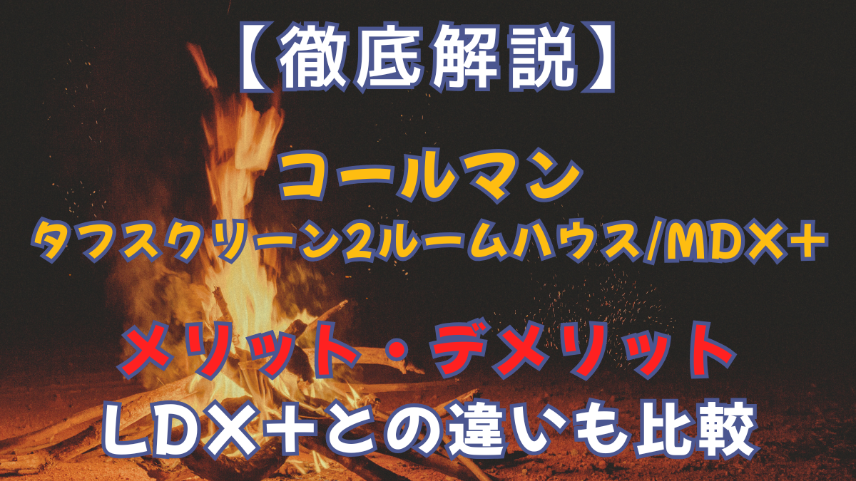 【徹底解説】コールマン タフスクリーン2ルームハウス/MDX+が選ばれる理由｜LDX+との違いも比較