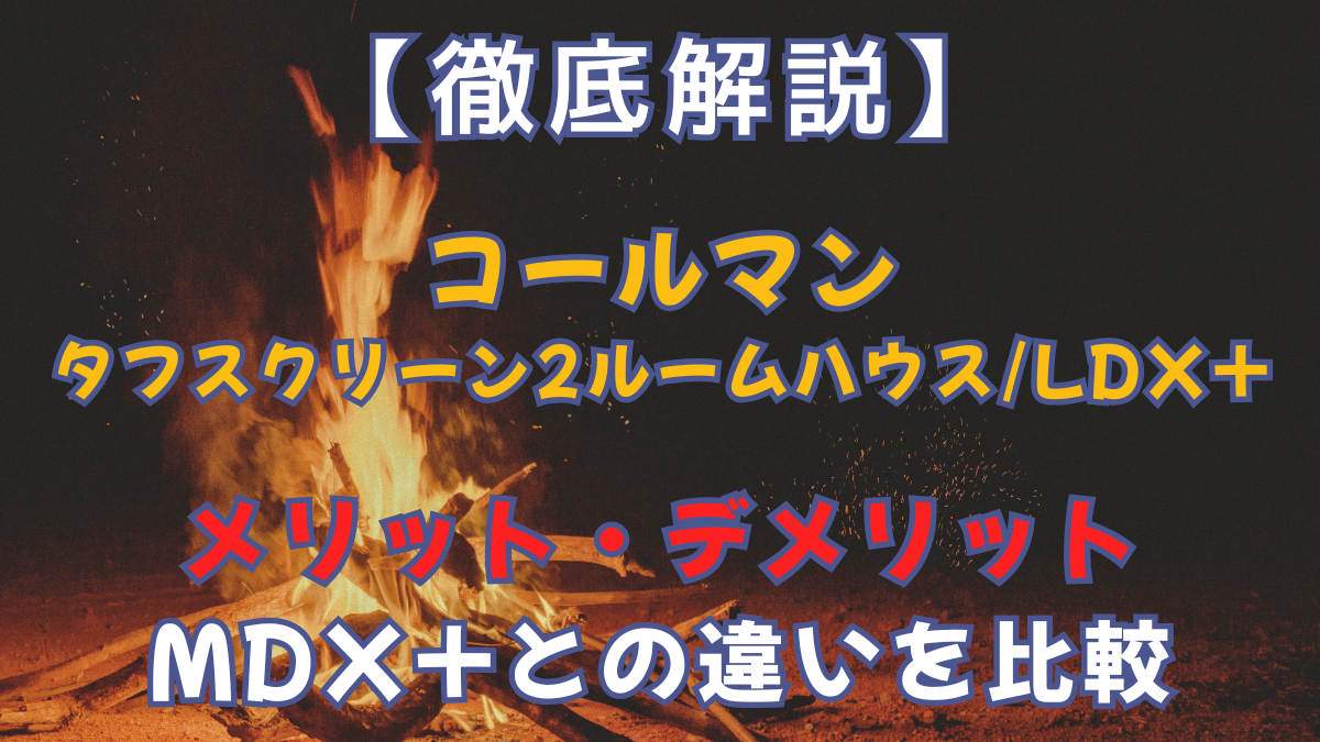 【徹底解説】コールマン タフスクリーン2ルームハウス/LDX+のメリット・デメリット｜MDX+との違いを比較