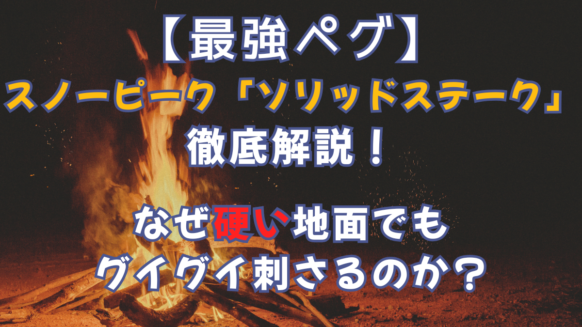 【最強ペグ】スノーピーク「ソリッドステーク」を徹底解説！なぜ硬い地面でもグイグイ刺さるのか？