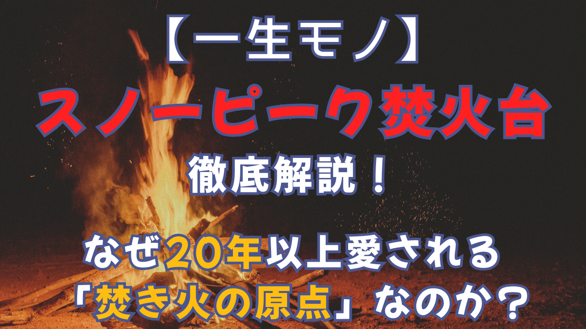 【一生モノ】スノーピーク焚火台を徹底解説！なぜ20年以上愛される「焚き火の原点」なのか？