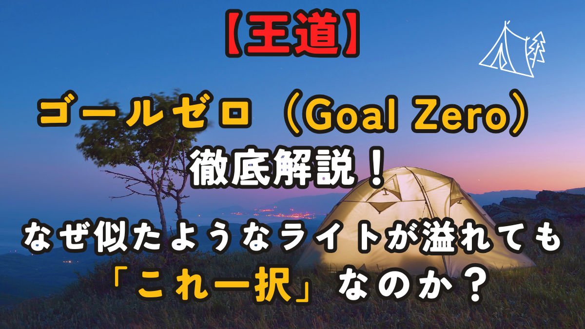 【王道】ゴールゼロ（Goal Zero）を徹底解説！なぜ似たようなライトが溢れても「これ一択」なのか？