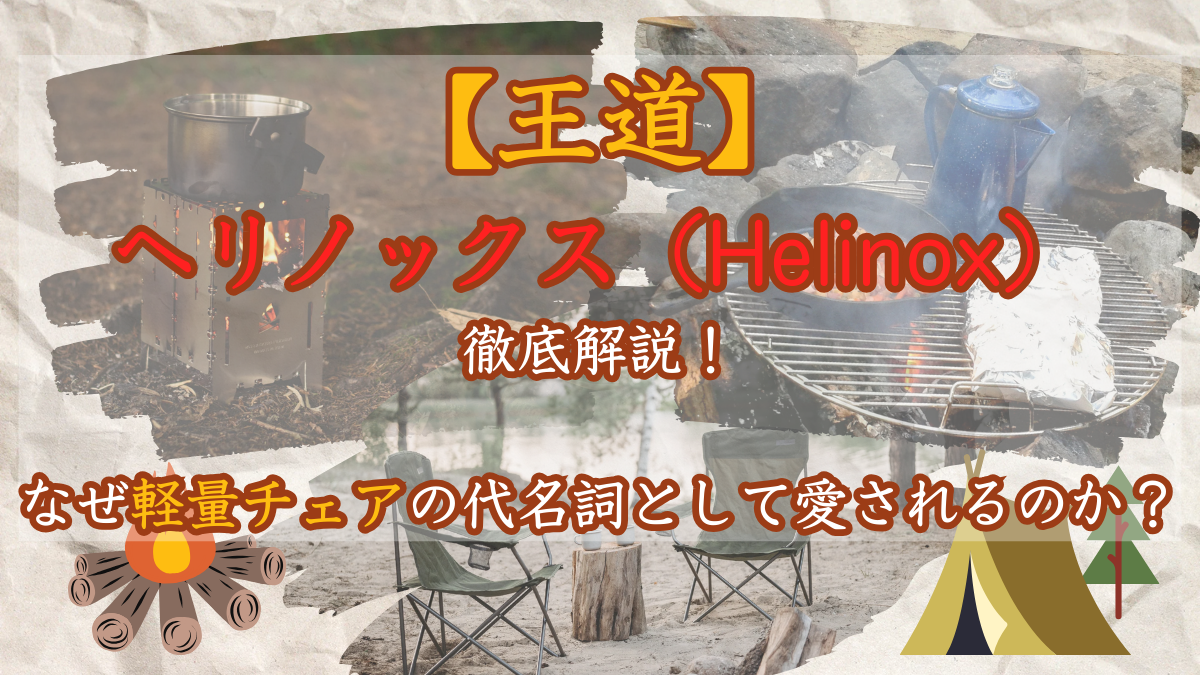 【王道】ヘリノックス（Helinox）を徹底解説！なぜ軽量チェアの代名詞として愛されるのか？