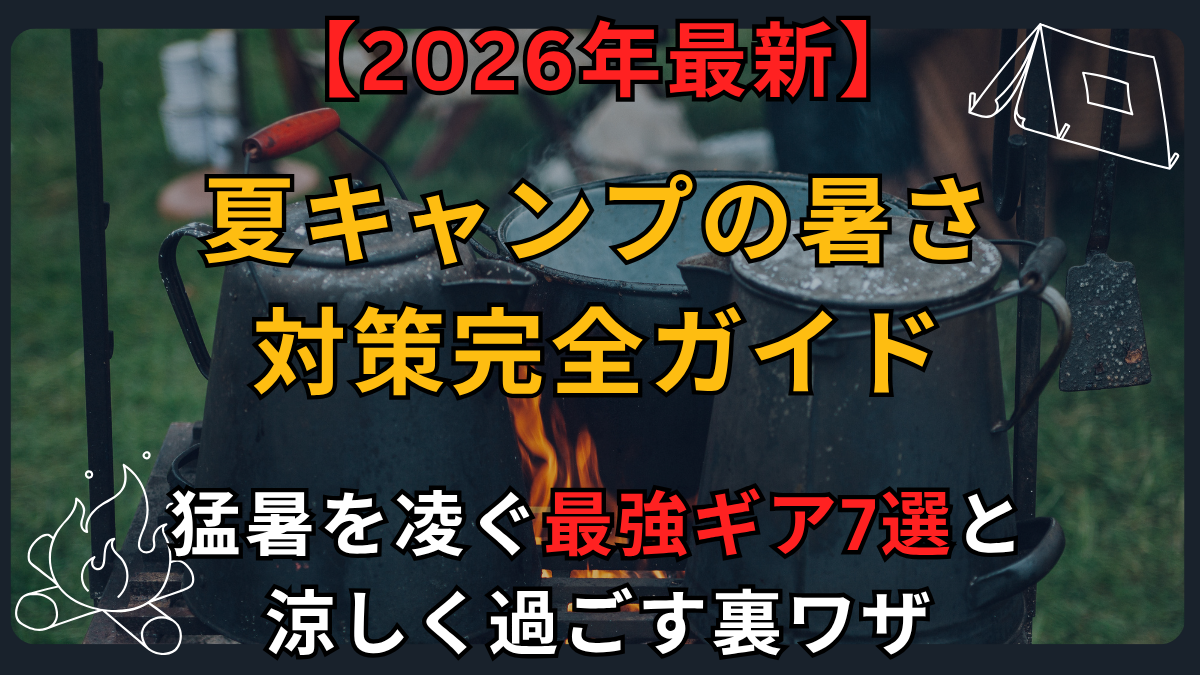 【2026年最新】夏キャンプの暑さ対策完全ガイド｜猛暑を凌ぐ最強ギア7選と涼しく過ごす裏ワザ