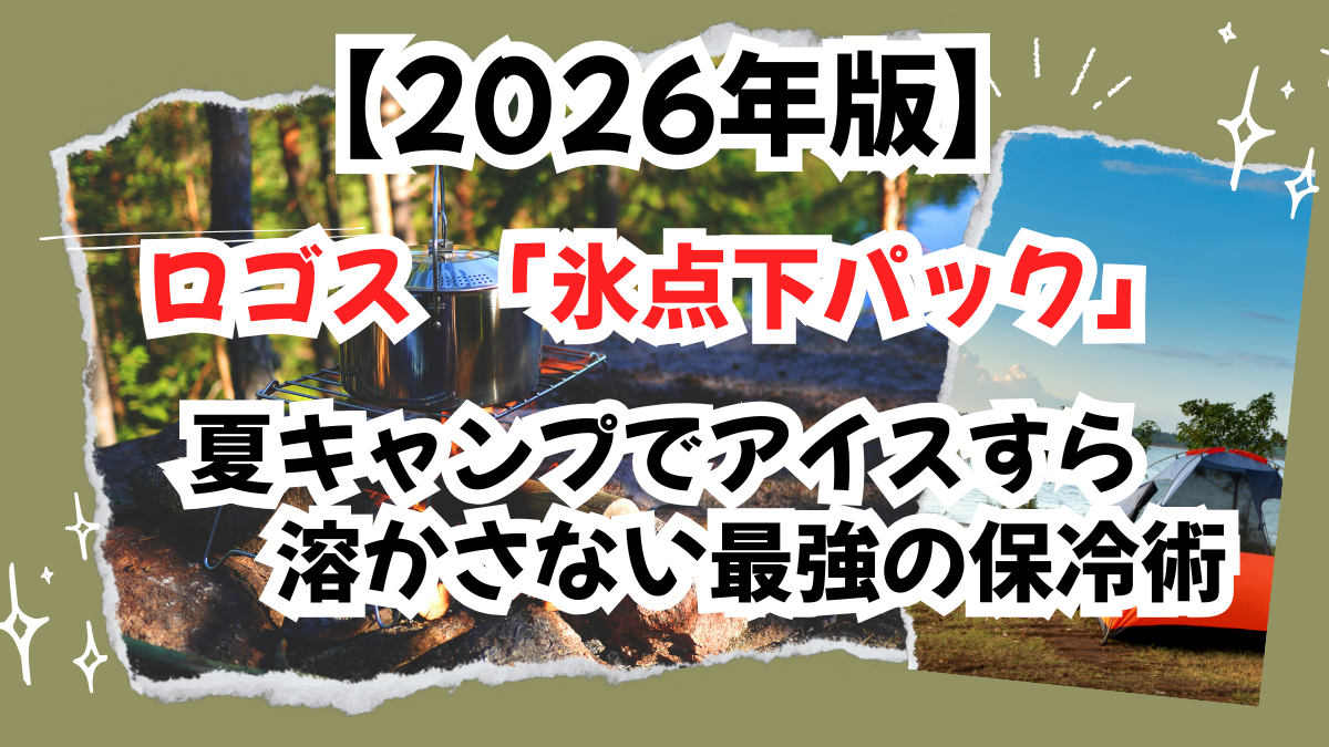 【2026年版】ロゴス「氷点下パック」を使いこなす！夏キャンプでアイスすら溶かさない最強の保冷術