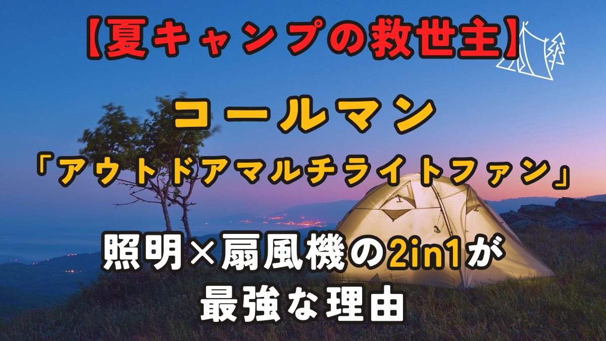 【2026年最新】コールマン「アウトドアマルチライトファン」が夏キャンプの救世主！照明×扇風機の2in1が最強な理由