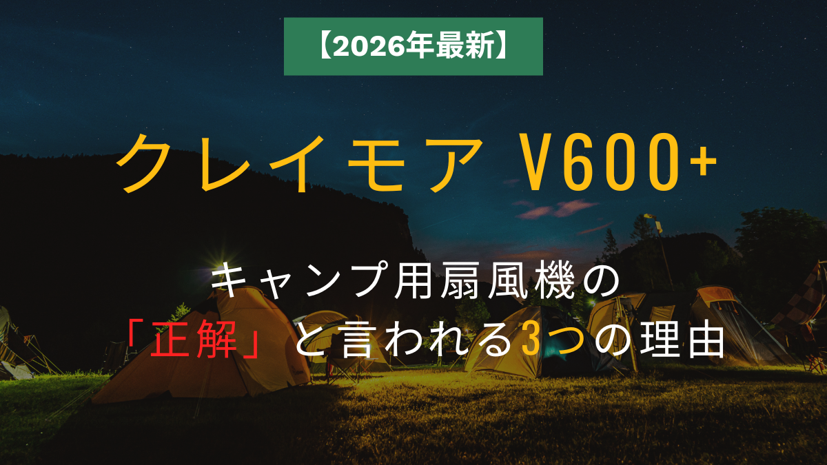 【2026年最新】クレイモア V600+ レビュー｜キャンプ用扇風機の「正解」と言われる3つの理由