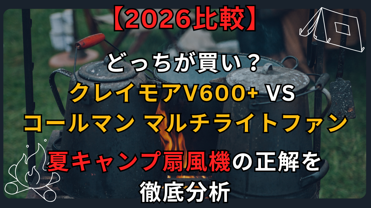 【2026比較】どっちが買い？クレイモアV600+ vs コールマン マルチライトファン｜夏キャンプ扇風機の正解を徹底分析