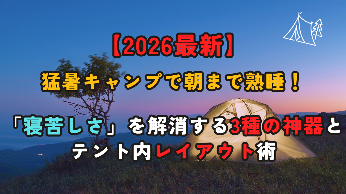 【2026最新】猛暑キャンプで朝まで熟睡！「寝苦しさ」を解消する3種の神器とテント内レイアウト術