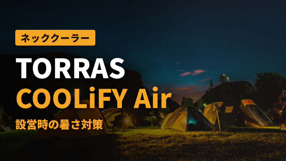 2026年レビュー】TORRAS COOLiFY Airが夏キャンプの設営を救う！軽量