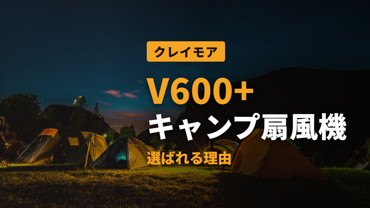 V600+ キャンプ扇風機 選ばれる理由