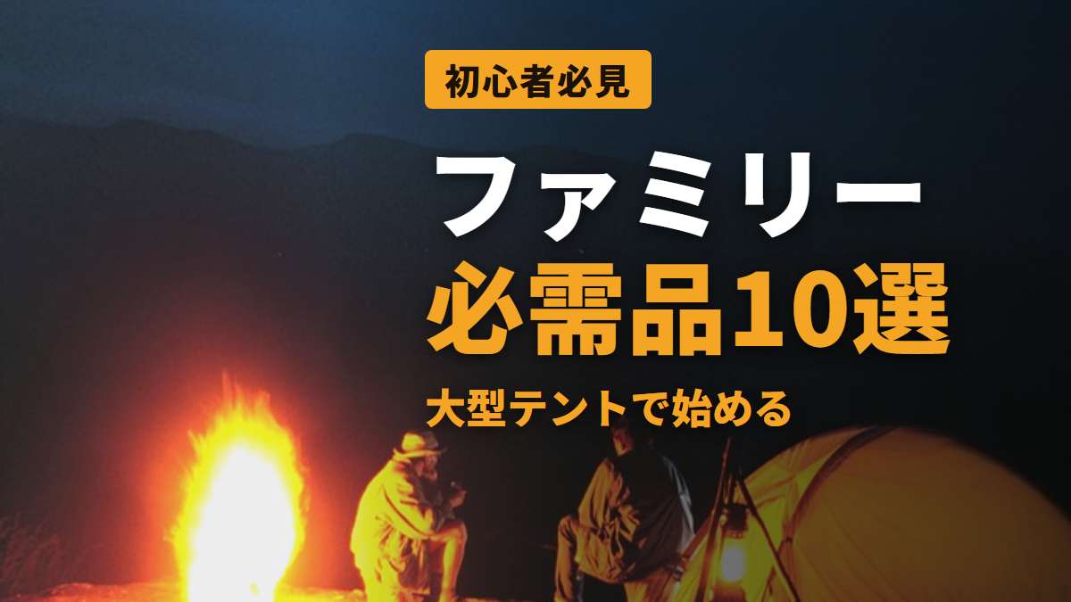 ファミリー 必需品10選 大型テントで始める